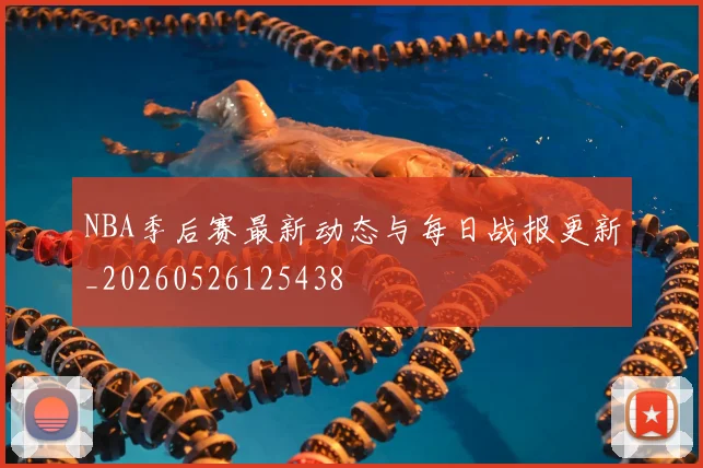 NBA季后赛最新动态与每日战报更新_20260526125438