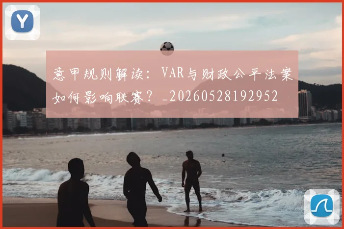 意甲规则解读：VAR与财政公平法案如何影响联赛？_20260528192952