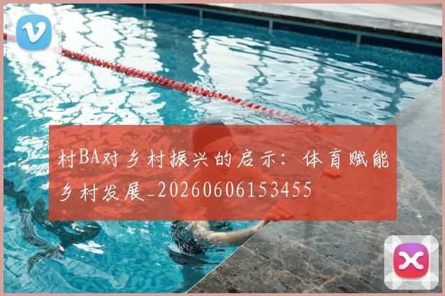 村BA对乡村振兴的启示：体育赋能乡村发展_20260606153455
