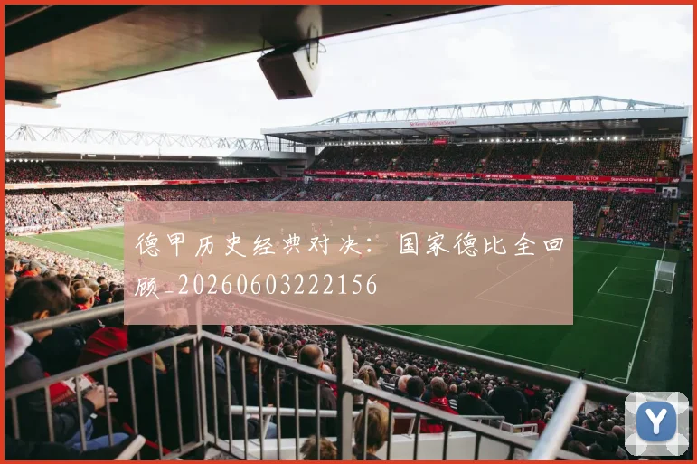 德甲历史经典对决：国家德比全回顾_20260603222156
