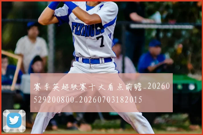 赛季英超联赛十大看点前瞻_20260529200800_20260703182015