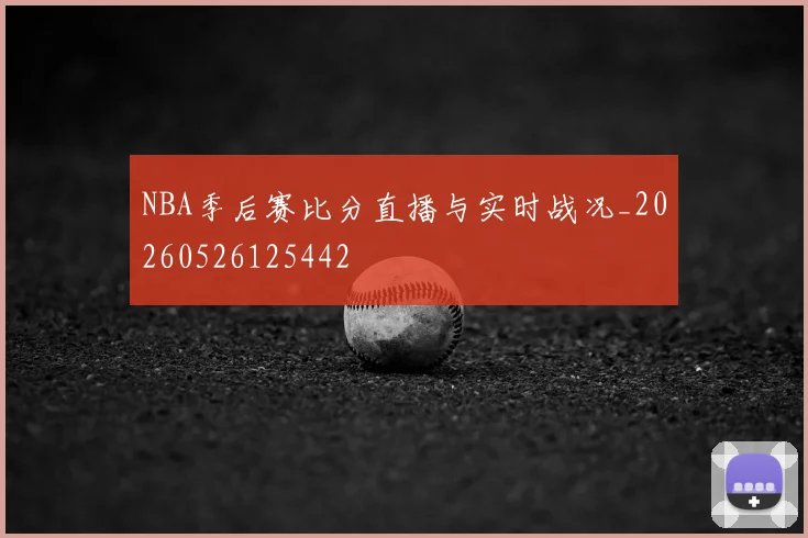 NBA季后赛比分直播与实时战况_20260526125442
