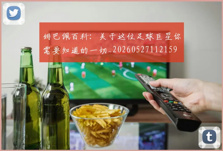 姆巴佩百科：关于这位足球巨星你需要知道的一切_20260527112159