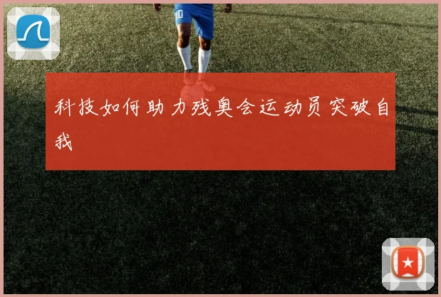 科技如何助力残奥会运动员突破自我