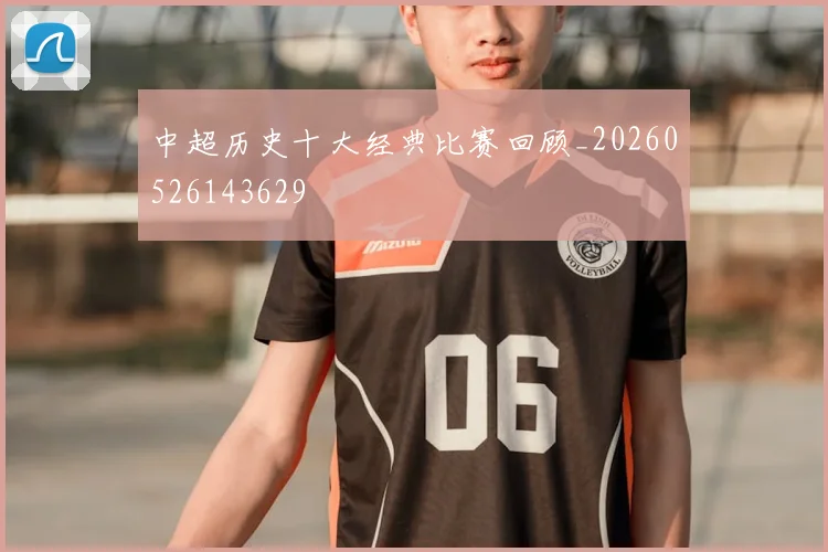 中超历史十大经典比赛回顾_20260526143629