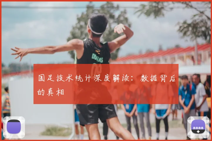 国足技术统计深度解读：数据背后的真相