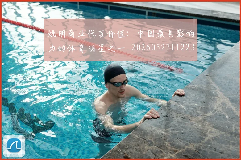 姚明商业代言价值：中国最具影响力的体育明星之一_20260527112235