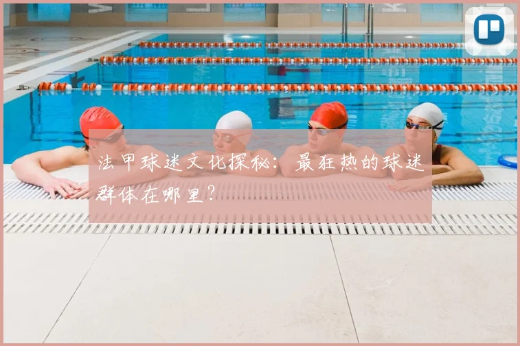 法甲球迷文化探秘:最狂热的球迷群体在哪里?
