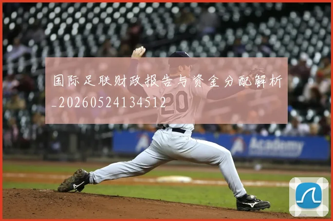 国际足联财政报告与资金分配解析_20260524134512