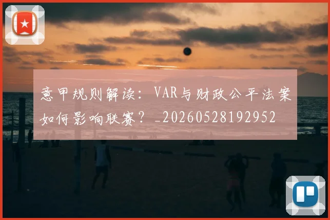 意甲规则解读：VAR与财政公平法案如何影响联赛？_20260528192952