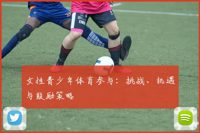 女性青少年体育参与：挑战、机遇与鼓励策略
