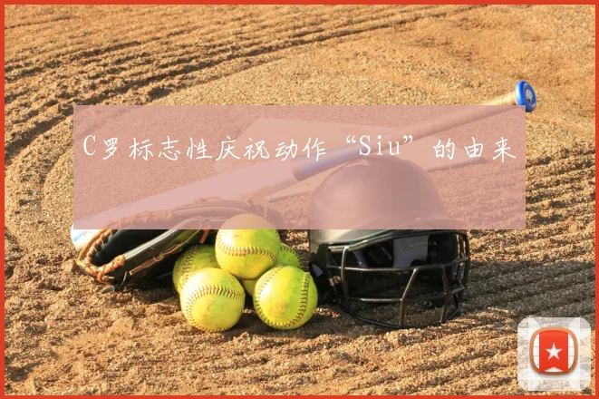 C罗标志性庆祝动作“Siu”的由来