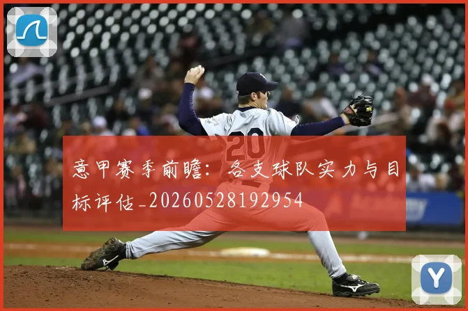 意甲赛季前瞻：各支球队实力与目标评估_20260528192954