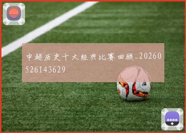 中超历史十大经典比赛回顾_20260526143629