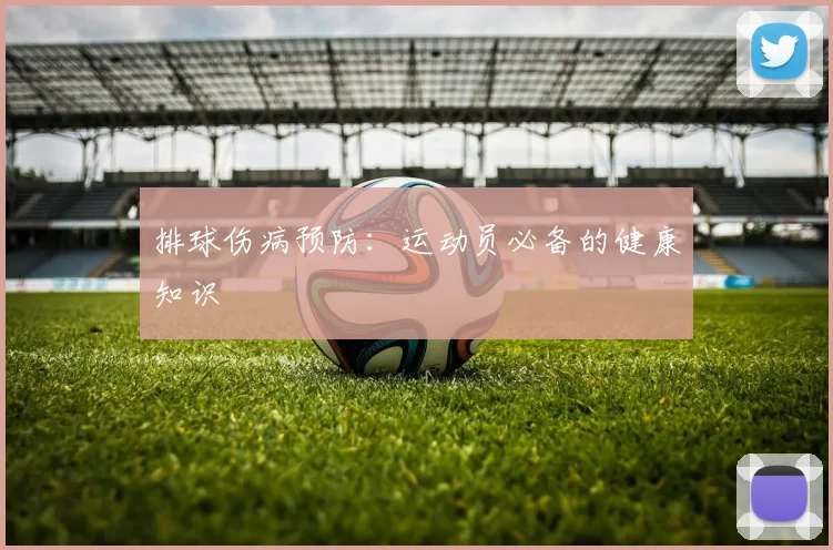 排球伤病预防：运动员必备的健康知识