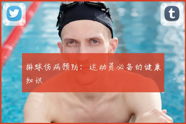 排球伤病预防:运动员必备的健康知识
