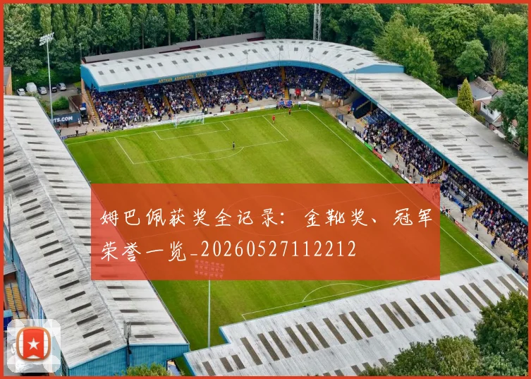 姆巴佩获奖全记录:金靴奖、冠军荣誉一览_20260527112212